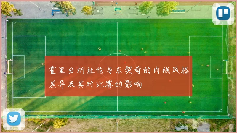霍里分析杜伦与东契奇的内线风格差异及其对比赛的影响