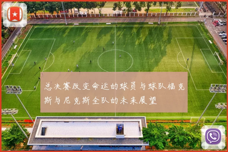 总决赛改变命运的球员与球队福克斯与尼克斯全队的未来展望