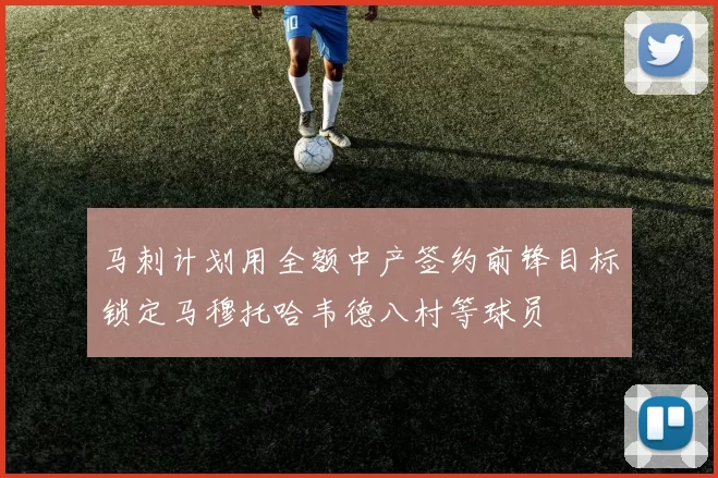 马刺计划用全额中产签约前锋目标锁定马穆托哈韦德八村等球员