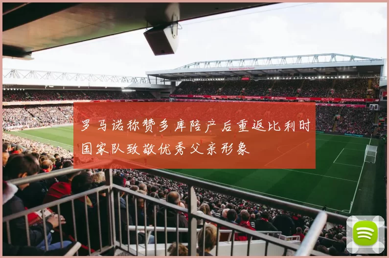 罗马诺称赞多库陪产后重返比利时国家队致敬优秀父亲形象