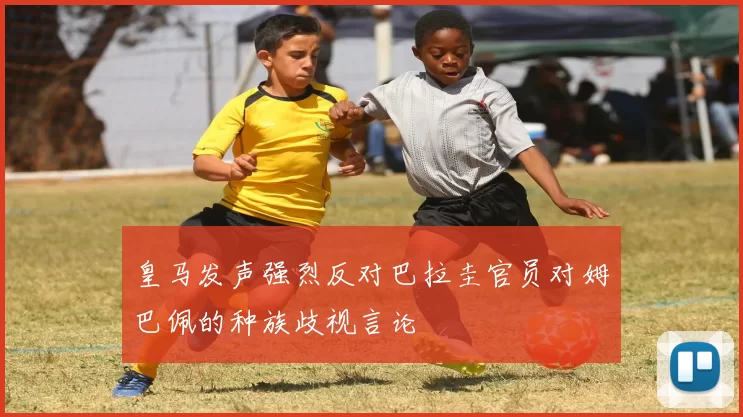 皇马发声强烈反对巴拉圭官员对姆巴佩的种族歧视言论