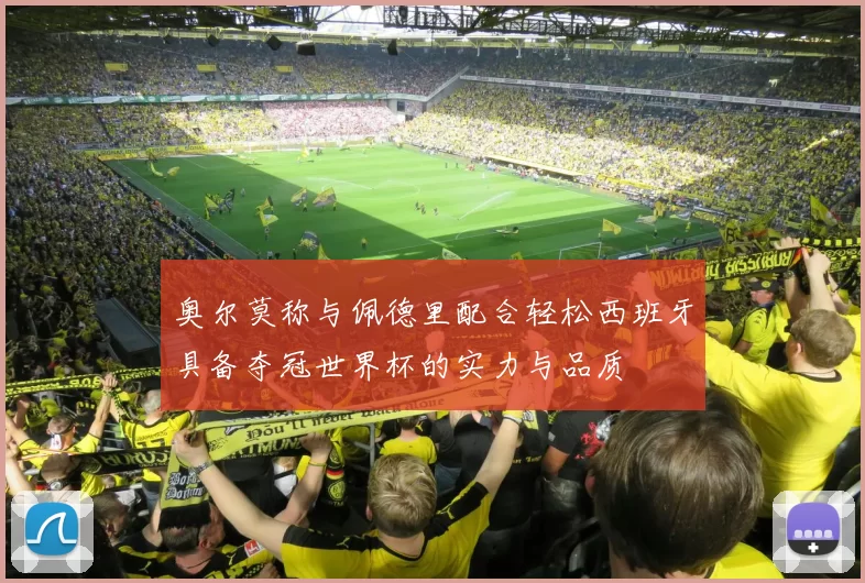 奥尔莫称与佩德里配合轻松西班牙具备夺冠世界杯的实力与品质