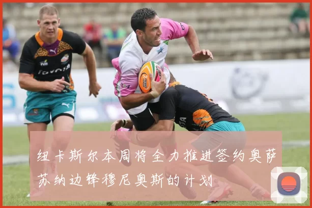 纽卡斯尔本周将全力推进签约奥萨苏纳边锋穆尼奥斯的计划